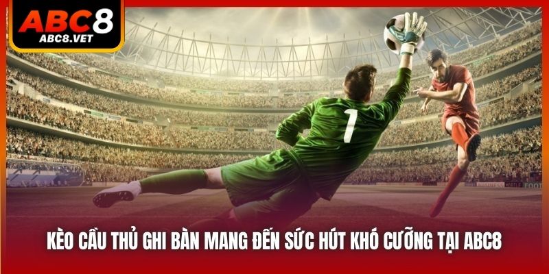 Kèo cầu thủ ghi bàn mang đến sức hút khó cưỡng tại ABC8