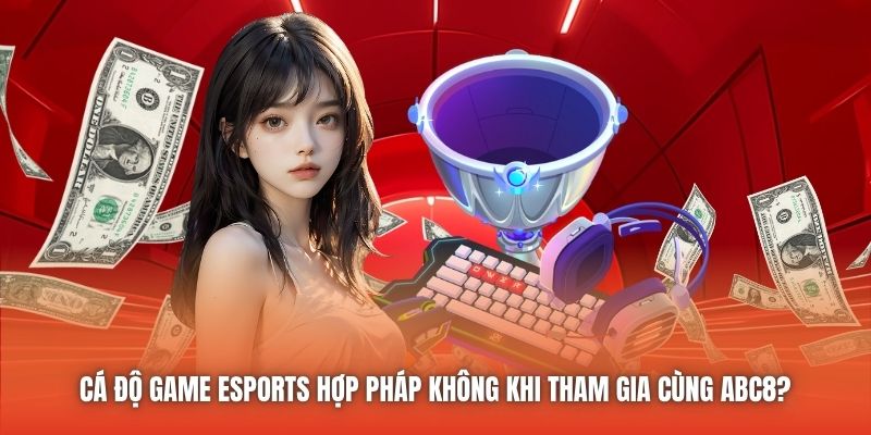 Cá độ game Esports hợp pháp không khi tham gia cùng ABC8?