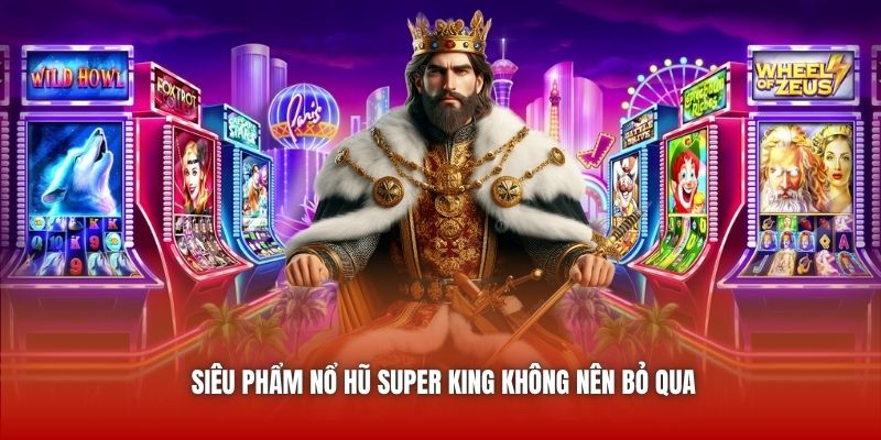 Siêu phẩm nổ hũ Super King không nên bỏ qua
