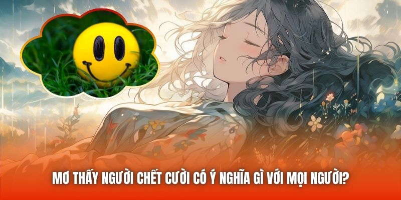 Mơ Thấy Người Chết Cười Có Ý Nghĩa Gì Với Mọi Người?