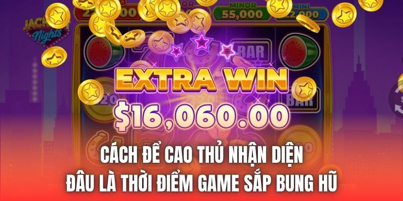 Cách để cao thủ nhận diện đâu là thời điểm game sắp bung hũ