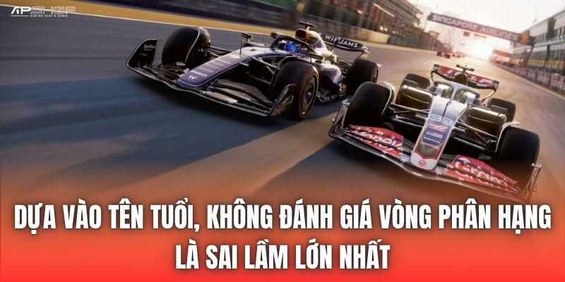 Dựa vào tên tuổi, không đánh giá vòng phân hạng là sai lầm lớn nhất