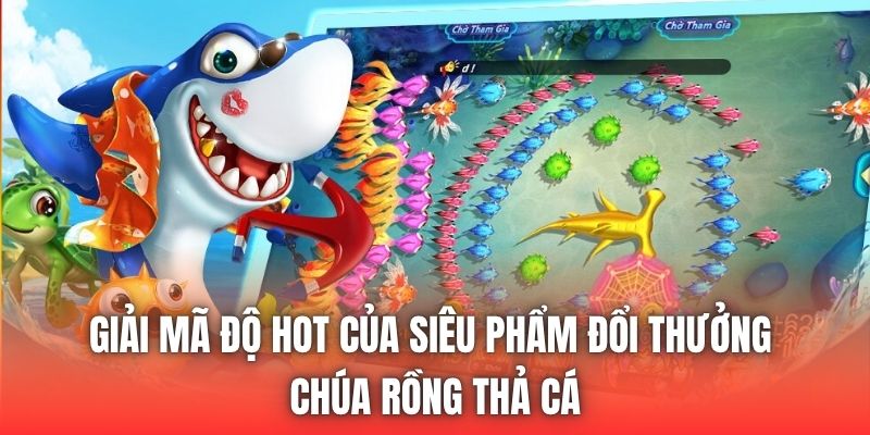 Giải mã độ hot của siêu phẩm đổi thưởng chúa rồng thả cá